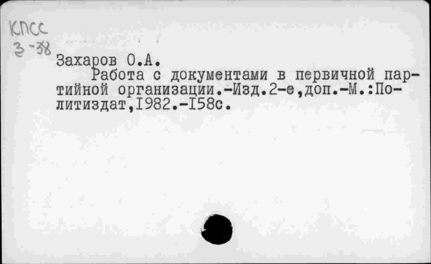 ﻿Захаров О.А.
Работа с документами в первичной партийной организации.-Изд.2-е,доп.-М.Политиздат, 1982.-158с.